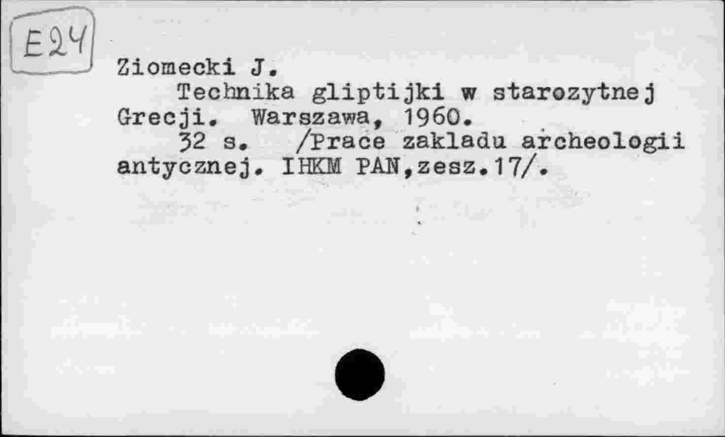 ﻿Ziomecki J.
Technika gliptijki w starozytnej Grecji. Warszawa, I960.
32 s. /Trace zakladu archeologii antycznej. IHKM PAN,zesz.17/.